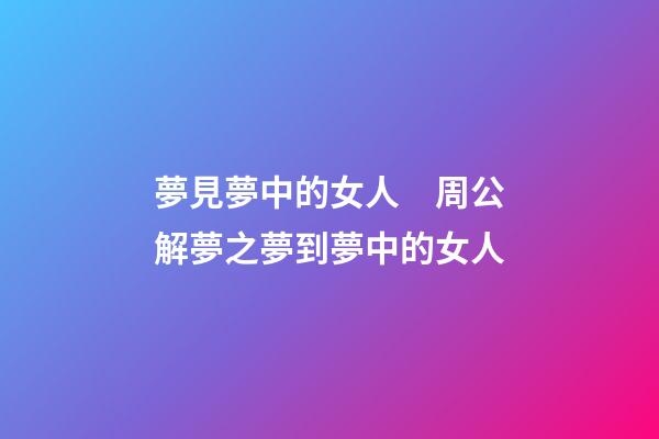 夢見夢中的女人　周公解夢之夢到夢中的女人